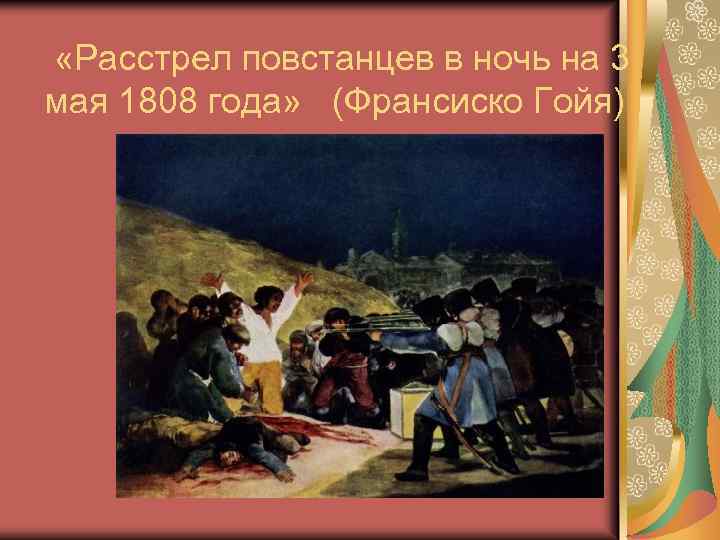  «Расстрел повстанцев в ночь на 3 мая 1808 года» (Франсиско Гойя) 