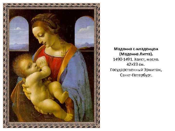 Мадонна с младенцем (Мадонна Литта). 1490 -1491. Холст, масло. 42× 33 см. Государственный Эрмитаж,