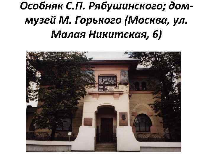 Особняк С. П. Рябушинского; доммузей М. Горького (Москва, ул. Малая Никитская, 6) 