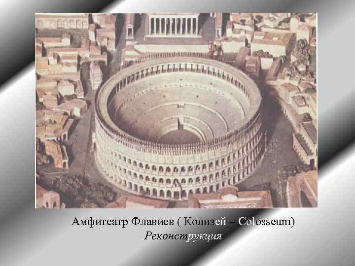 Амфитеатр Флавиев ( Колизей – Colosseum) Реконструкция 