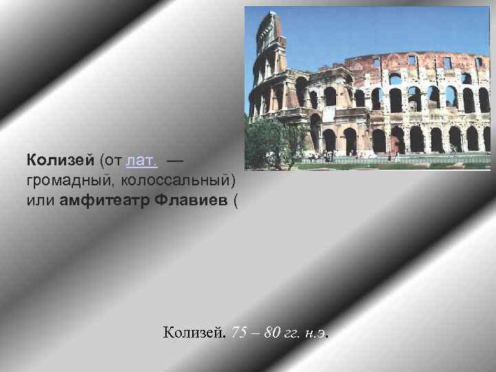 Колизей (от лат. — громадный, колоссальный) или амфитеатр Флавиев ( Колизей. 75 – 80