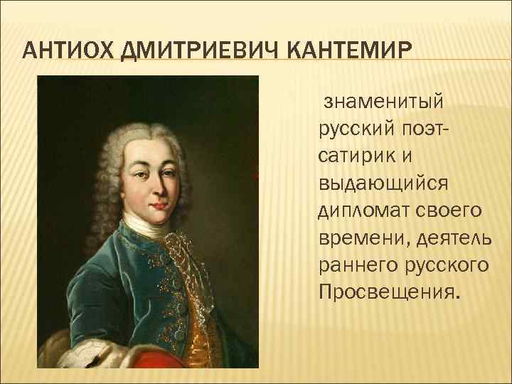 АНТИОХ ДМИТРИЕВИЧ КАНТЕМИР знаменитый русский поэтсатирик и выдающийся дипломат своего времени, деятель раннего русского