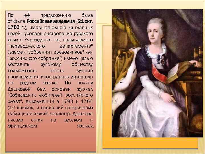 По её предложению была открыта Российская академия (21 окт. 1783 г. ), имевшая одною