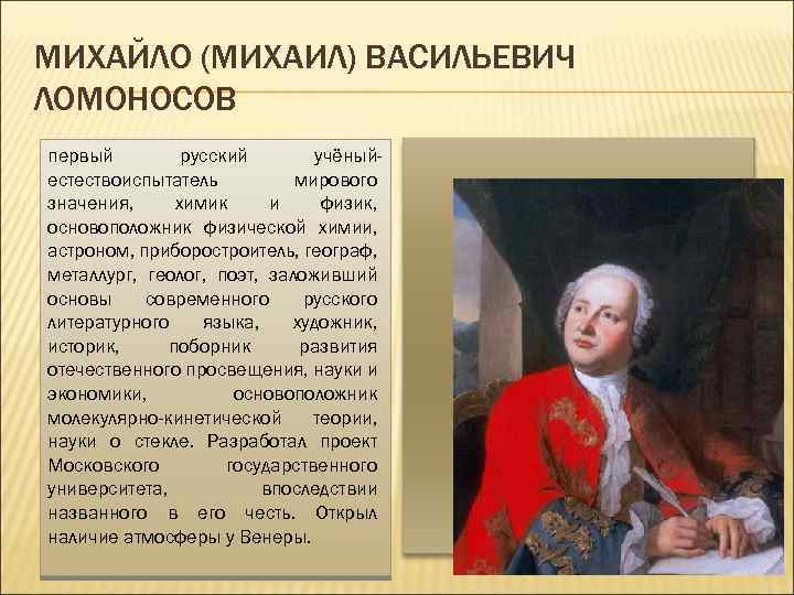 МИХАЙЛО (МИХАИЛ) ВАСИЛЬЕВИЧ ЛОМОНОСОВ первый русский учёныйестествоиспытатель мирового значения, химик и физик, основоположник физической
