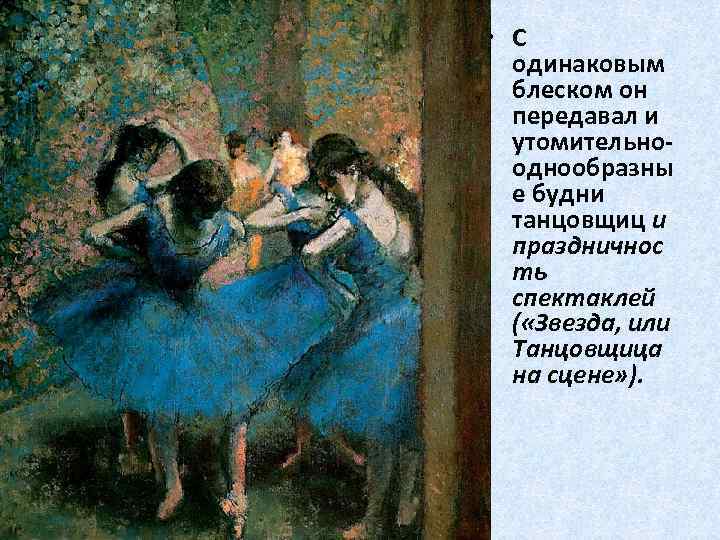  • С одинаковым блеском он передавал и утомительнооднообразны е будни танцовщиц и праздничнос