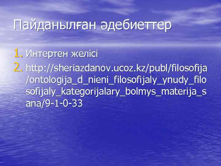 Пайданылған әдебиеттер 1. Интертен желісі 2. http: //sheriazdanov. ucoz. kz/publ/filosofija /ontologija_d_nieni_filosofijaly_ynudy_filo sofijaly_kategorijalary_bolmys_materija_s ana/9 -1