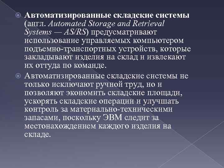 Автоматизированные складские системы (англ. Automated Storage and Retrieval Systems — AS/RS) предусматривают использование управляемых