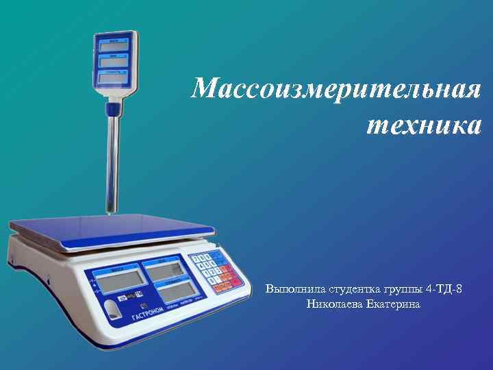 Массоизмерительная техника Выполнила студентка группы 4 -ТД-8 Николаева Екатерина 