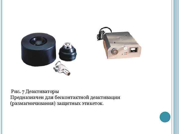  Рис. 7 Деактиваторы Предназначен для бесконтактной деактивации (размагничивания) защитных этикеток. 