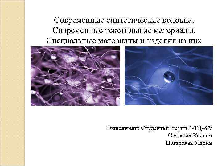 Современные синтетические волокна. Современные текстильные материалы. Специальные материалы и изделия из них Выполнили: Студентки