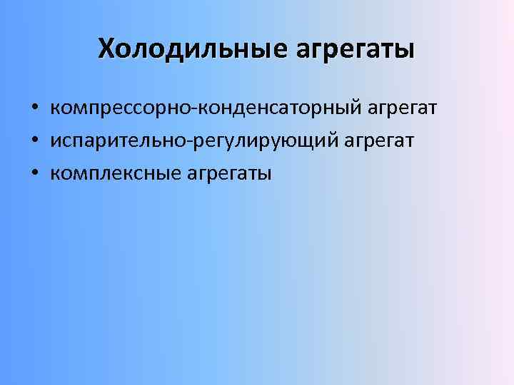 Холодильные агрегаты • компрессорно-конденсаторный агрегат • испарительно-регулирующий агрегат • комплексные агрегаты 