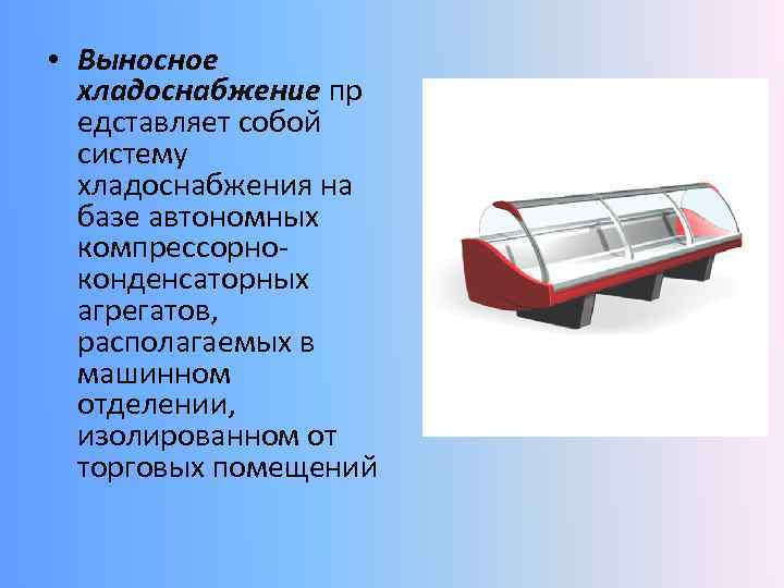  • Выносное хладоснабжение пр едставляет собой систему хладоснабжения на базе автономных компрессорноконденсаторных агрегатов,