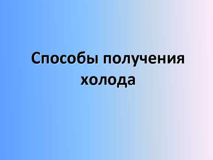 Способы получения холода 