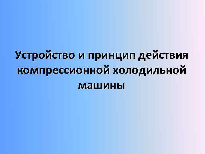 Устройство и принцип действия компрессионной холодильной машины 