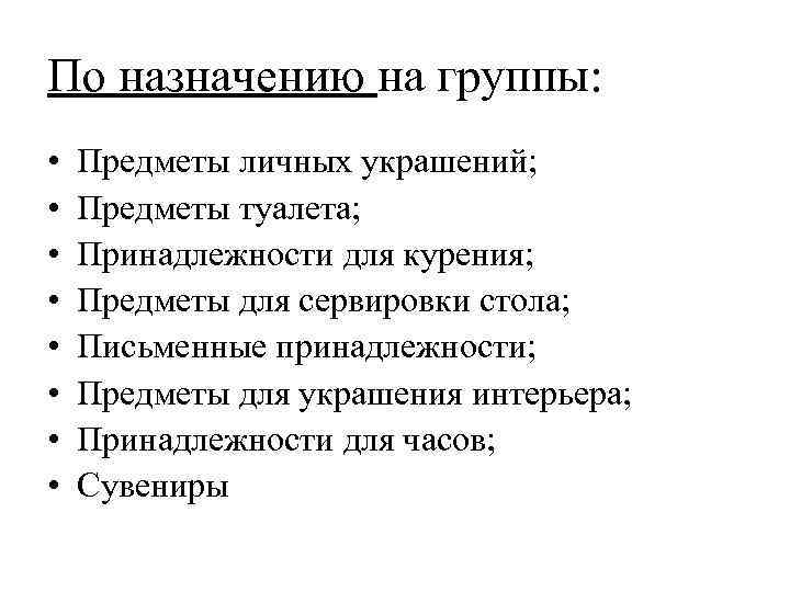 По назначению на группы: • • Предметы личных украшений; Предметы туалета; Принадлежности для курения;