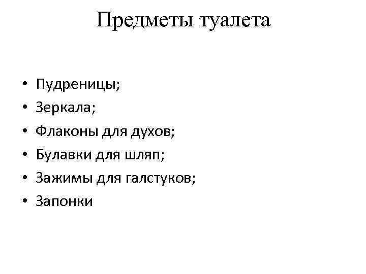 Предметы туалета • • • Пудреницы; Зеркала; Флаконы для духов; Булавки для шляп; Зажимы