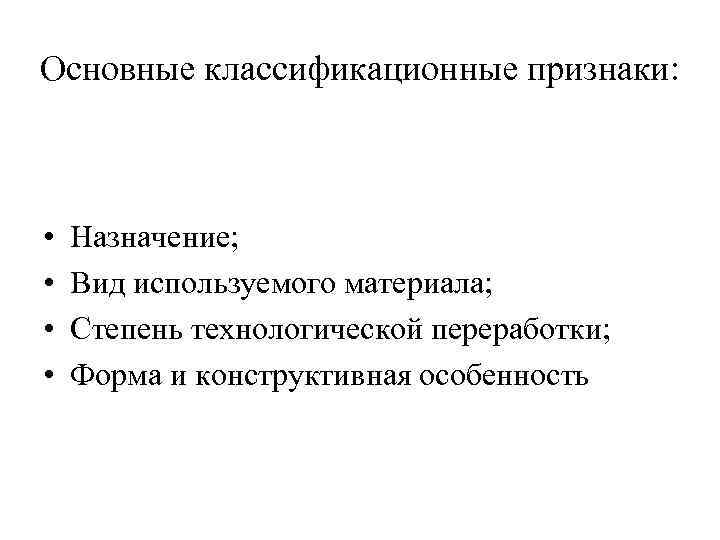 Основные классификационные признаки: • • Назначение; Вид используемого материала; Степень технологической переработки; Форма и