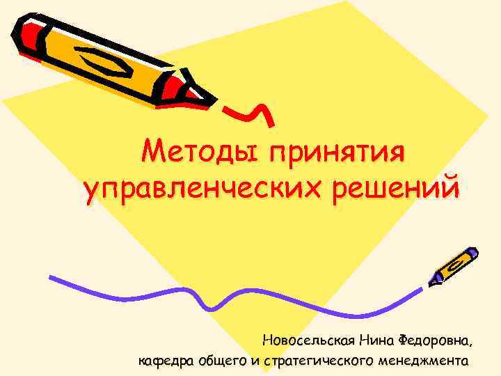 Методы принятия управленческих решений Новосельская Нина Федоровна, кафедра общего и стратегического менеджмента 