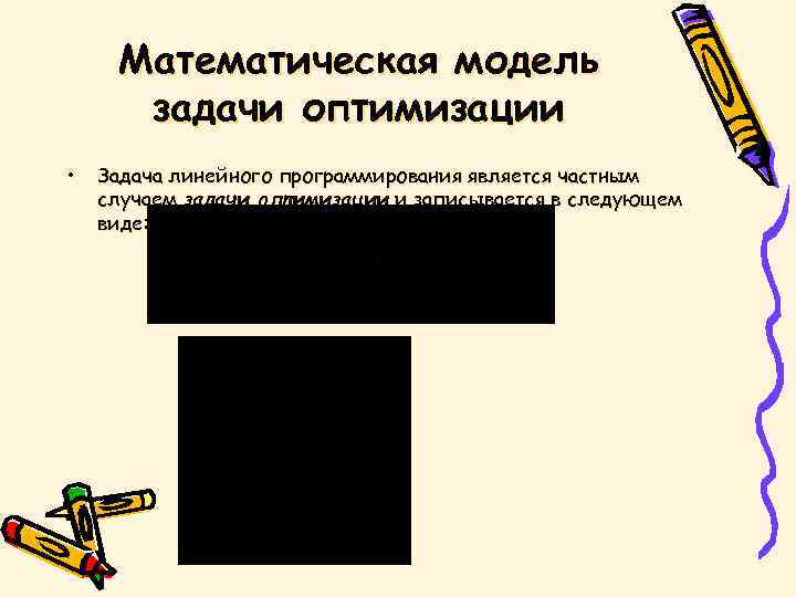 Математическая модель задачи оптимизации • Задача линейного программирования является частным случаем задачи оптимизации и