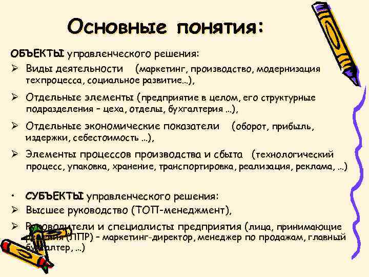 Основные понятия: ОБЪЕКТЫ управленческого решения: Ø Виды деятельности (маркетинг, производство, модернизация техпроцесса, социальное развитие…),