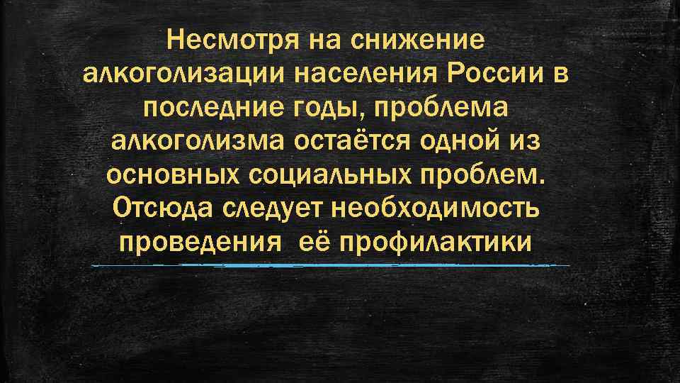 Несмотря на снижение алкоголизации населения России в последние годы, проблема алкоголизма остаётся одной из