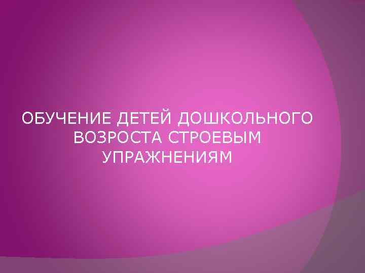 ОБУЧЕНИЕ ДЕТЕЙ ДОШКОЛЬНОГО ВОЗРОСТА СТРОЕВЫМ УПРАЖНЕНИЯМ 