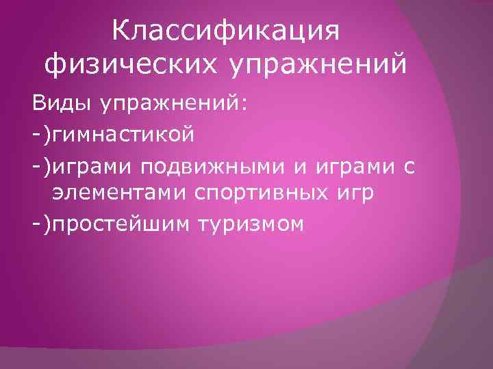 Классификация физических упражнений Виды упражнений: -)гимнастикой -)играми подвижными и играми с элементами спортивных игр