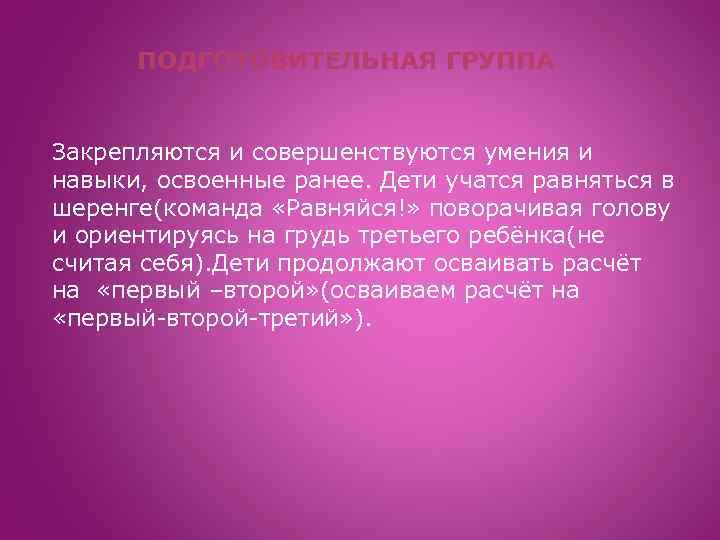 ПОДГОТОВИТЕЛЬНАЯ ГРУППА Закрепляются и совершенствуются умения и навыки, освоенные ранее. Дети учатся равняться в