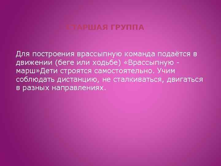 СТАРШАЯ ГРУППА Для построения врассыпную команда подаётся в движении (беге или ходьбе) «Врассыпную марш»