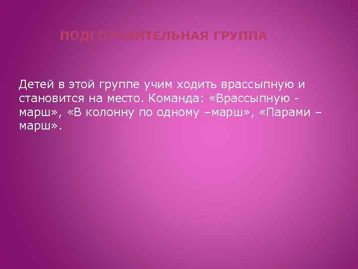 ПОДГОТОВИТЕЛЬНАЯ ГРУППА Детей в этой группе учим ходить врассыпную и становится на место. Команда: