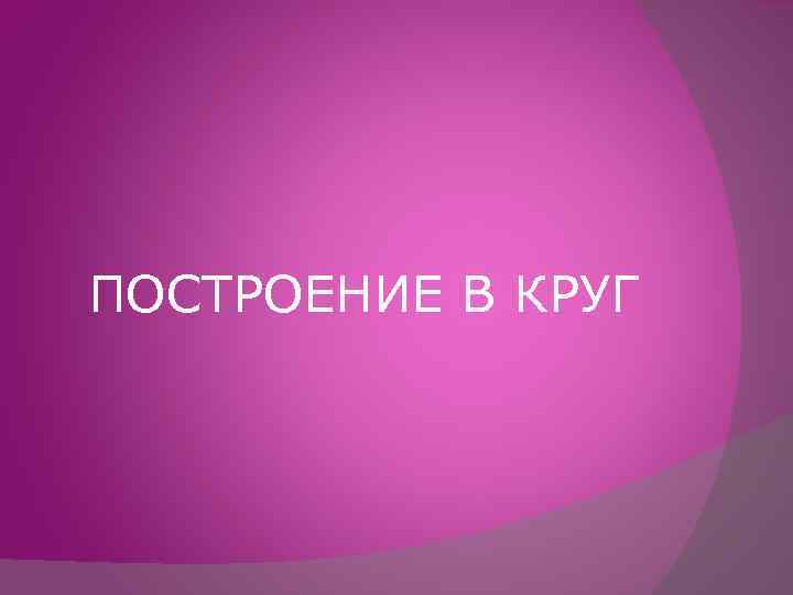 ПОСТРОЕНИЕ В КРУГ 