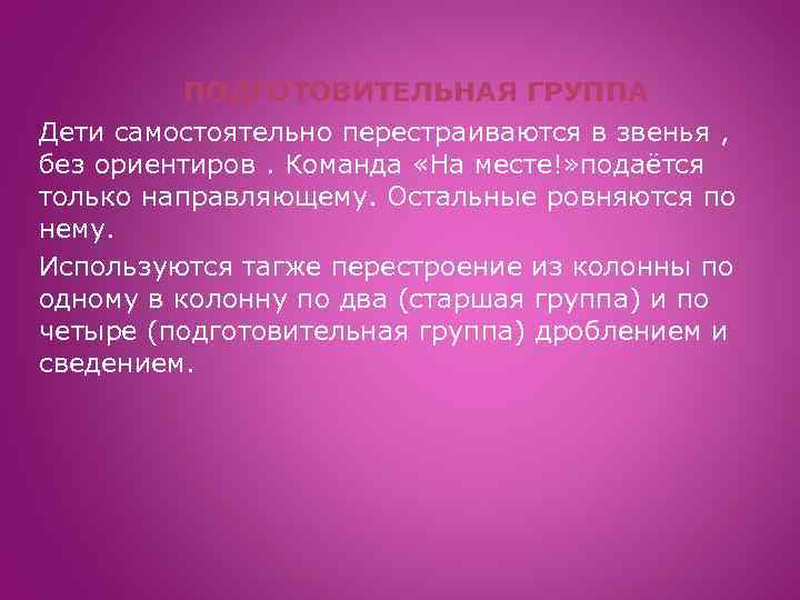 ПОДГОТОВИТЕЛЬНАЯ ГРУППА Дети самостоятельно перестраиваются в звенья , без ориентиров. Команда «На месте!» подаётся