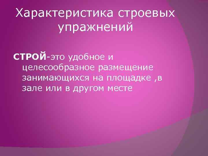 Характеристика строевых упражнений СТРОЙ-это удобное и целесообразное размещение занимающихся на площадке , в зале