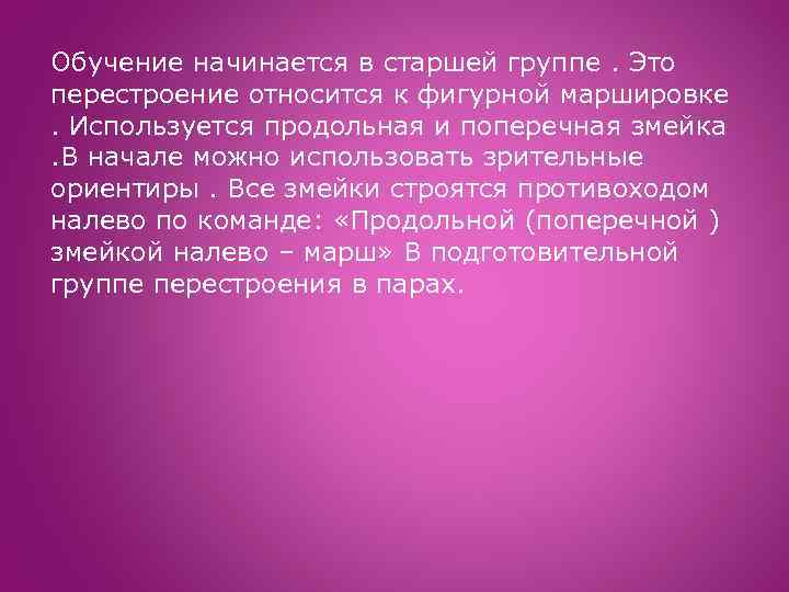 Обучение начинается в старшей группе. Это перестроение относится к фигурной маршировке. Используется продольная и