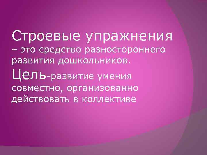 Строевые упражнения – это средство разностороннего развития дошкольников. Цель-развитие умения совместно, организованно действовать в