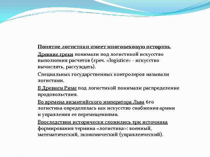 Понятие логистики имеет многовековую историю. Древние греки понимали под логистикой искусство выполнения расчетов (греч.