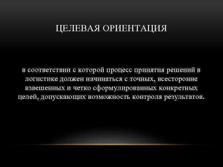 ЦЕЛЕВАЯ ОРИЕНТАЦИЯ в соответствии с которой процесс принятия решений в логистике должен начинаться с