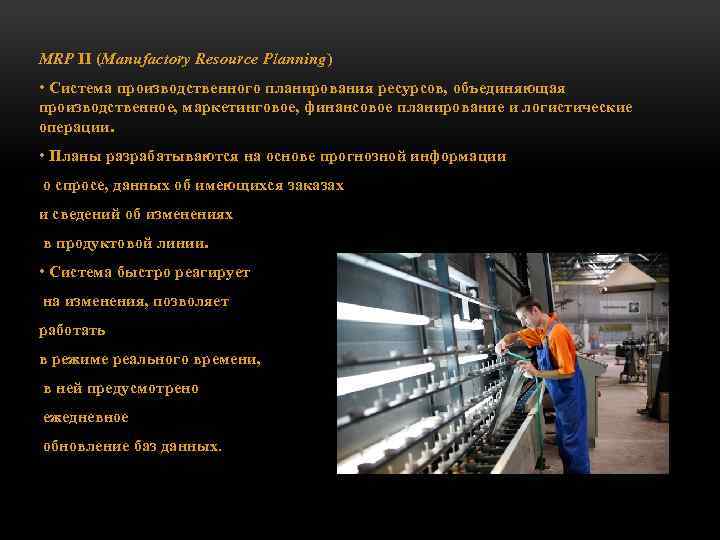MRP II (Manufactory Resource Planning) • Система производственного планирования ресурсов, объединяющая производственное, маркетинговое, финансовое