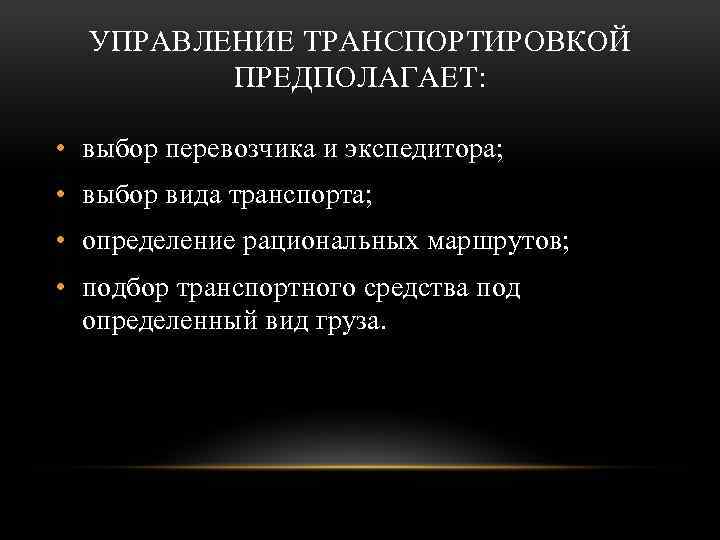 УПРАВЛЕНИЕ ТРАНСПОРТИРОВКОЙ ПРЕДПОЛАГАЕТ: • выбор перевозчика и экспедитора; • выбор вида транспорта; • определение