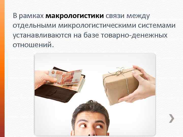 В рамках макрологистики связи между отдельными микрологистическими системами устанавливаются на базе товарно денежных отношений.