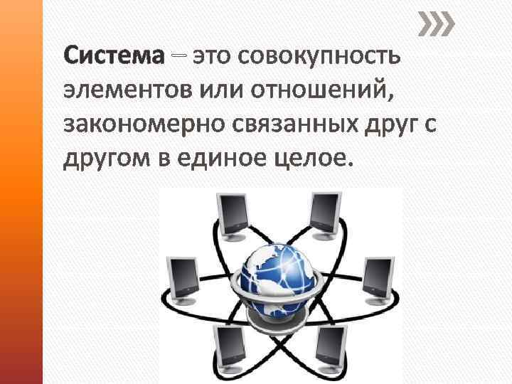 Система – это совокупность элементов или отношений, закономерно связанных друг с другом в единое