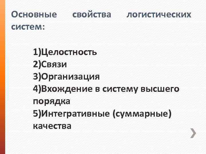 Основные систем: свойства логистических 1)Целостность 2)Связи 3)Организация 4)Вхождение в систему высшего порядка 5)Интегративные (суммарные)