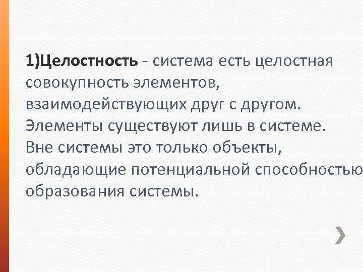 1)Целостность система есть целостная совокупность элементов, взаимодействующих друг с другом. Элементы существуют лишь в