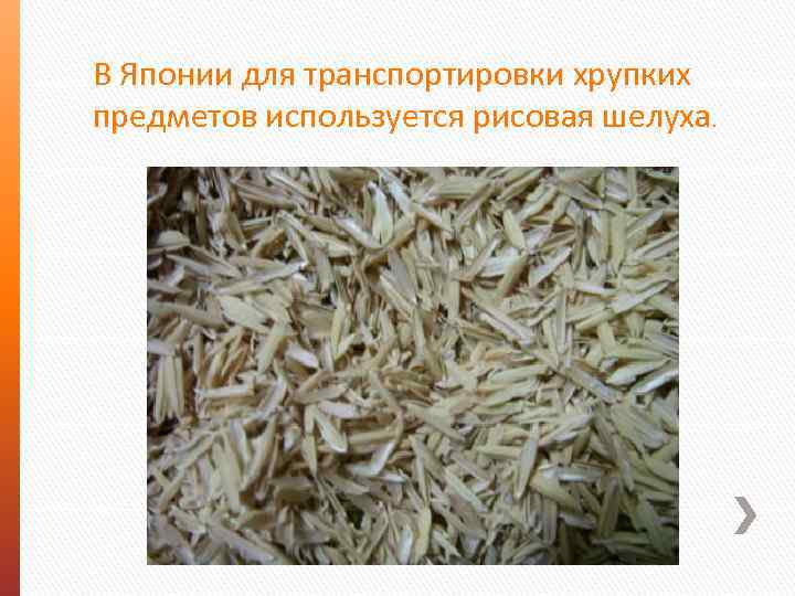 В Японии для транспортировки хрупких предметов используется рисовая шелуха. 