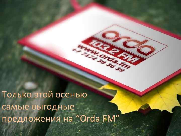 Только этой осенью самые выгодные предложения на “Orda FM” 