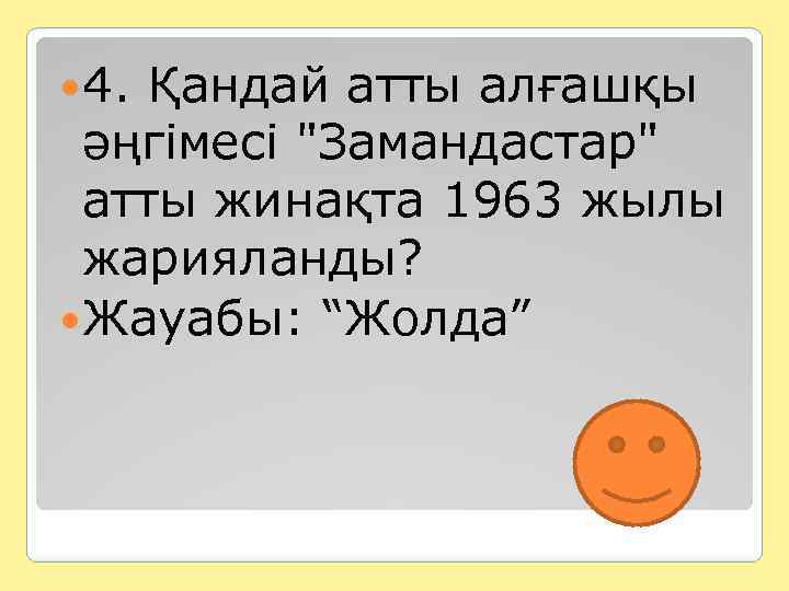  4. Қандай атты алғашқы әңгімесі "Замандастар" атты жинақта 1963 жылы жарияланды? Жауабы: “Жолда”