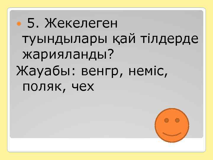  5. Жекелеген туындылары қай тілдерде жарияланды? Жауабы: венгр, неміс, поляк, чех 