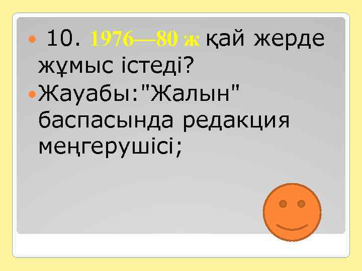  10. 1976— 80 ж қай жерде жұмыс істеді? Жауабы: "Жалын" баспасында редакция меңгерушісі;