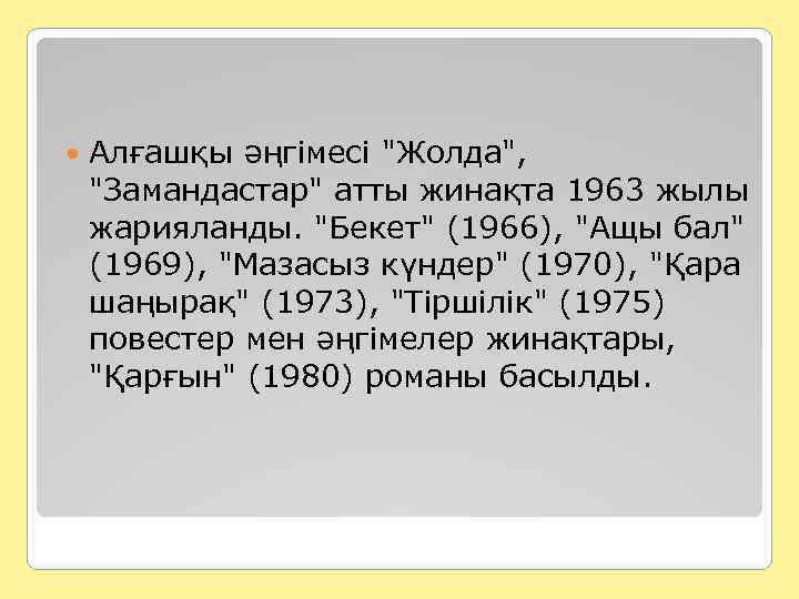  Алғашқы әңгімесі "Жолда", "Замандастар" атты жинақта 1963 жылы жарияланды. "Бекет" (1966), "Ащы бал"
