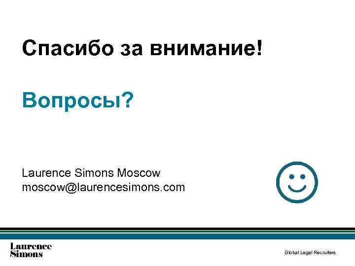 Спасибо за внимание! Вопросы? Laurence Simons Moscow moscow@laurencesimons. com Global Legal Recruiters 